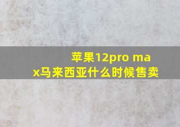 苹果12pro max马来西亚什么时候售卖